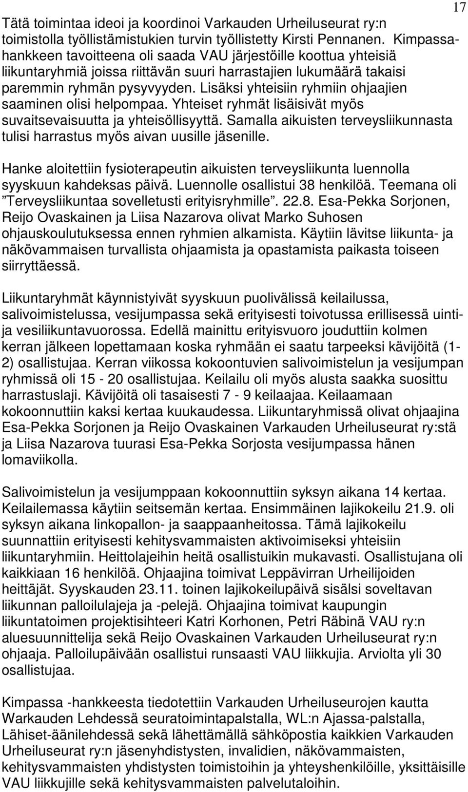 Lisäksi yhteisiin ryhmiin ohjaajien saaminen olisi helpompaa. Yhteiset ryhmät lisäisivät myös suvaitsevaisuutta ja yhteisöllisyyttä.