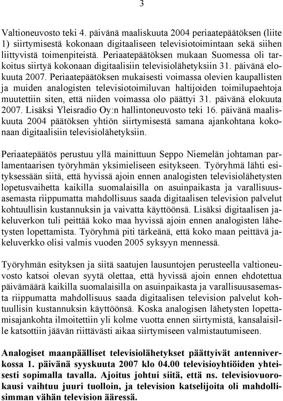 Periaatepäätöksen mukaisesti voimassa olevien kaupallisten ja muiden analogisten televisiotoimiluvan haltijoiden toimilupaehtoja muutettiin siten, että niiden voimassa olo päättyi 31.