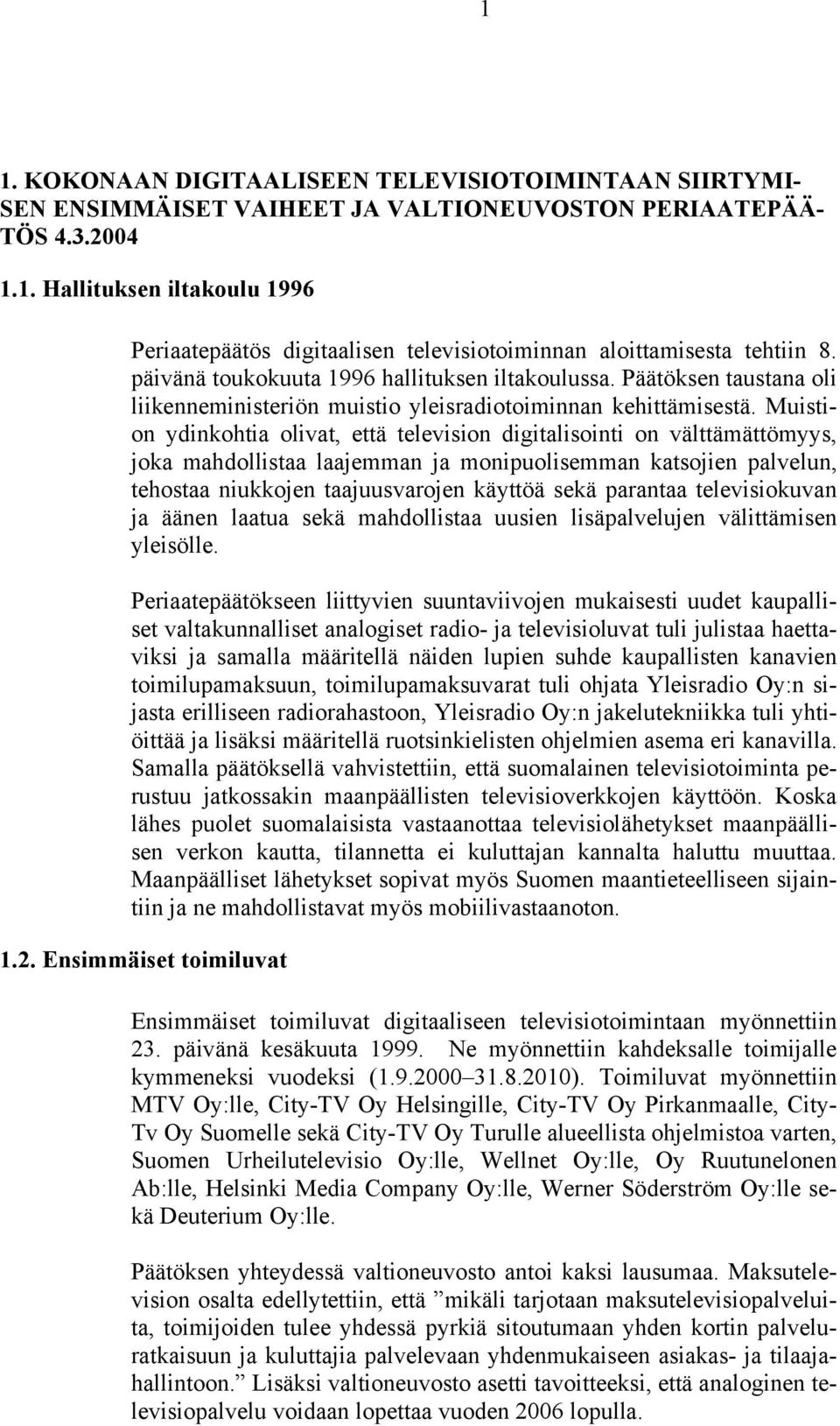 Muistion ydinkohtia olivat, että television digitalisointi on välttämättömyys, joka mahdollistaa laajemman ja monipuolisemman katsojien palvelun, tehostaa niukkojen taajuusvarojen käyttöä sekä