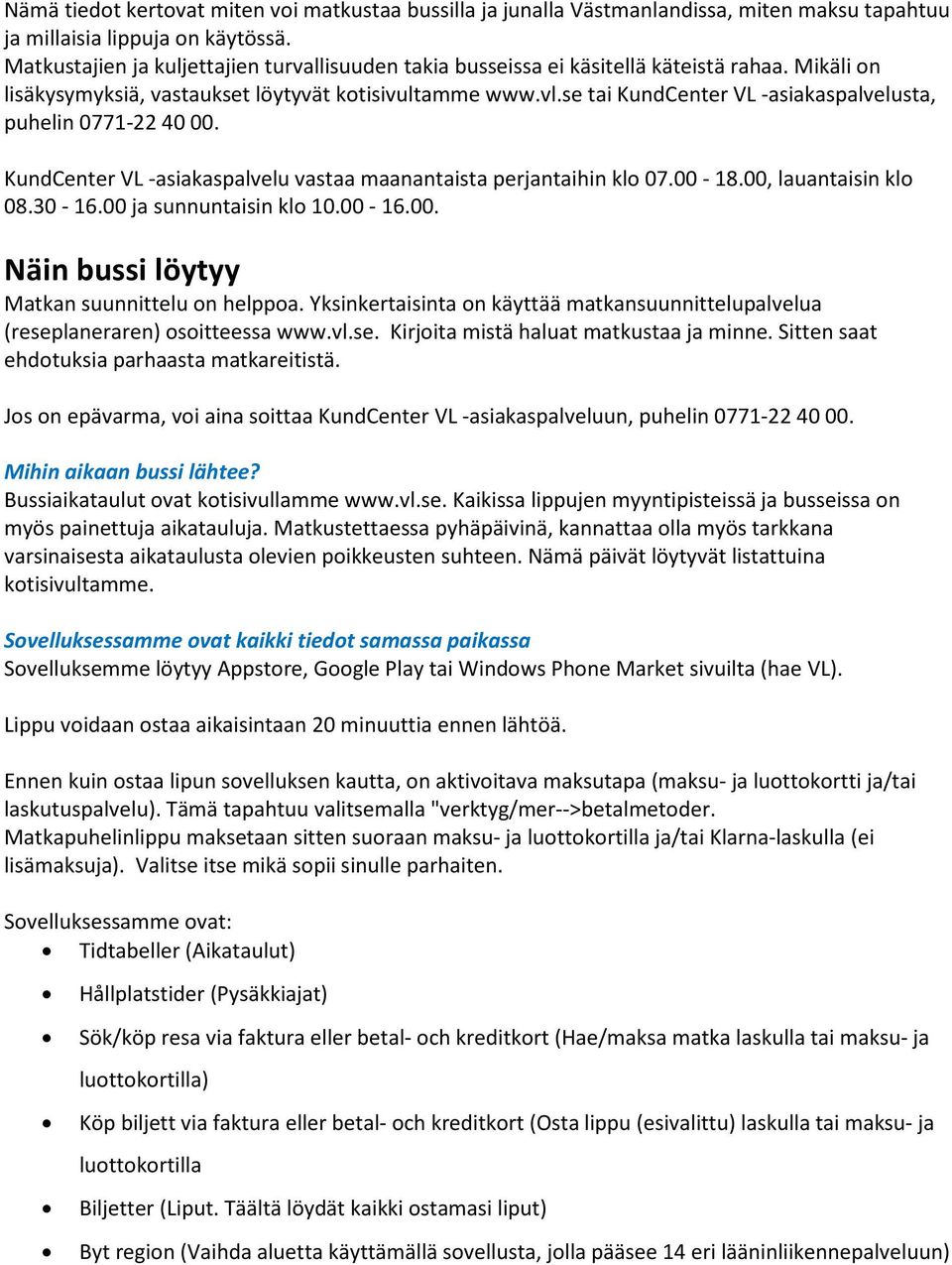 se tai KundCenter VL -asiakaspalvelusta, puhelin 0771-22 40 00. KundCenter VL -asiakaspalvelu vastaa maanantaista perjantaihin klo 07.00-18.00, lauantaisin klo 08.30-16.00 ja sunnuntaisin klo 10.