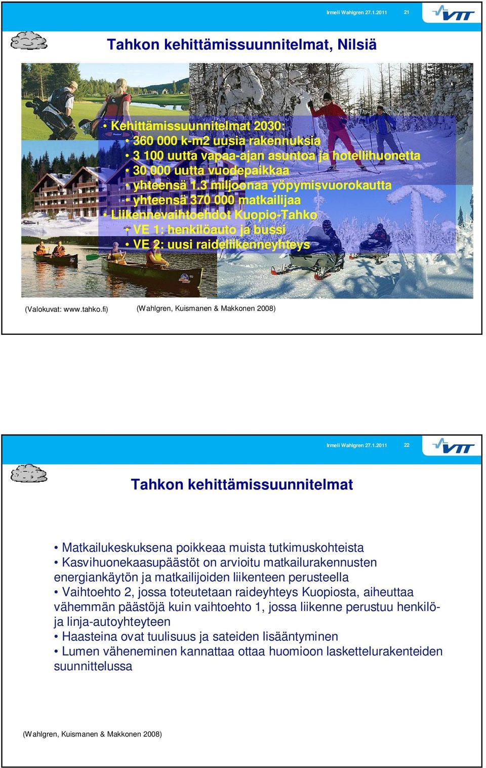 fi) 22 Tahkon kehittämissuunnitelmat Matkailukeskuksena poikkeaa muista tutkimuskohteista Kasvihuonekaasupäästöt on arvioitu matkailurakennusten energiankäytön ja matkailijoiden liikenteen