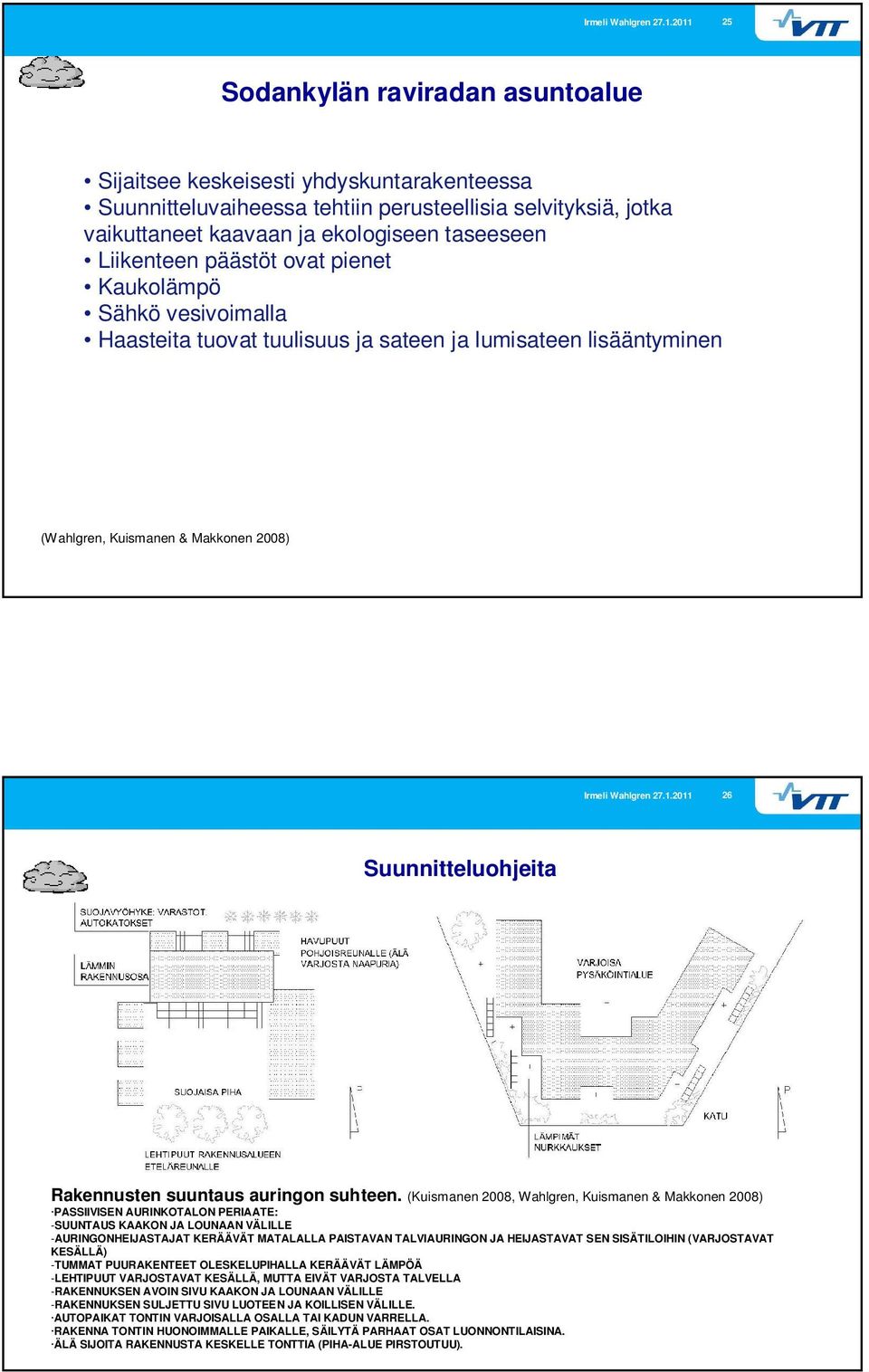 (Kuismanen 2008, Wahlgren, Kuismanen & Makkonen 2008) PASSIIVISEN AURINKOTALON PERIAATE: -SUUNTAUS KAAKON JA LOUNAAN VÄLILLE -AURINGONHEIJASTAJAT KERÄÄVÄT MATALALLA PAISTAVAN TALVIAURINGON JA