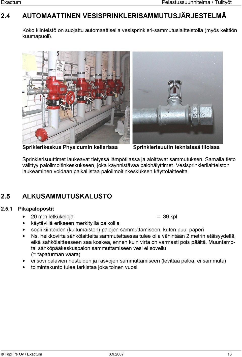 Samalla tieto välittyy paloilmoitinkeskukseen, joka käynnistävää palohälyttimet. Vesisprinklerilaitteiston laukeaminen voidaan paikallistaa paloilmoitinkeskuksen käyttölaitteelta. 2.5 