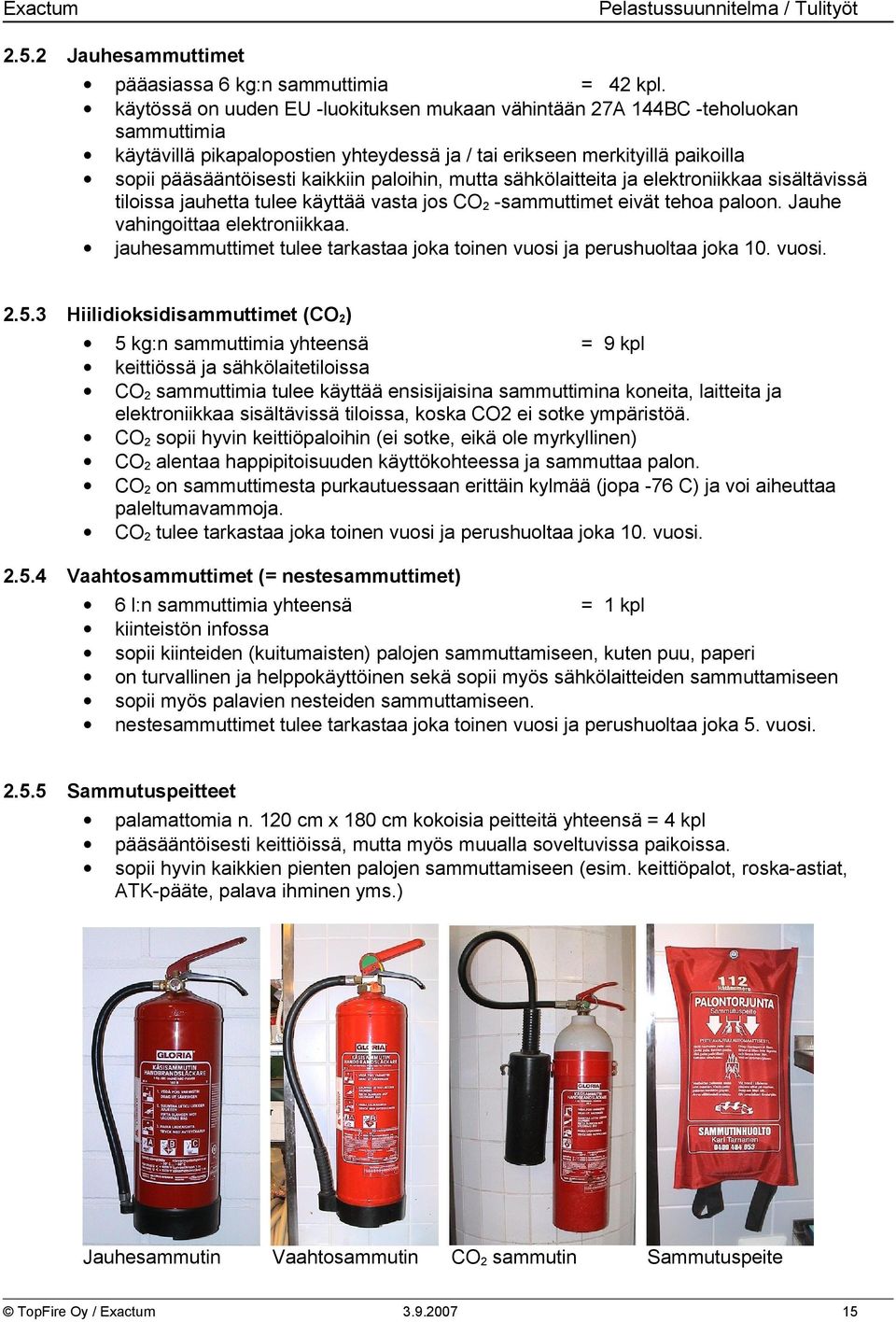 paloihin, mutta sähkölaitteita ja elektroniikkaa sisältävissä tiloissa jauhetta tulee käyttää vasta jos CO2 -sammuttimet eivät tehoa paloon. Jauhe vahingoittaa elektroniikkaa.