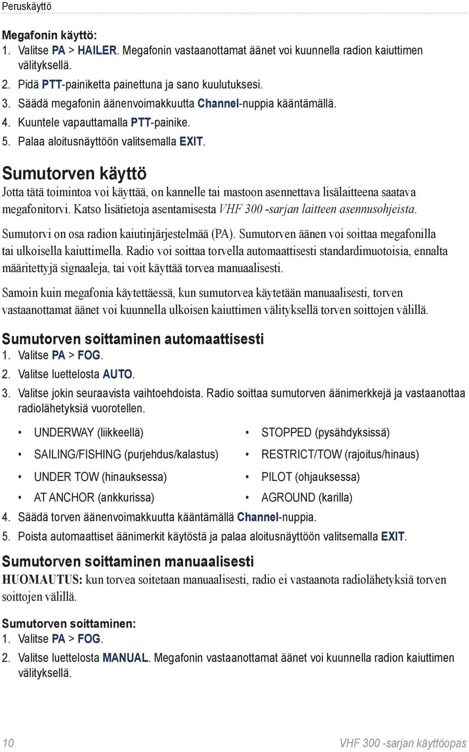 Sumutorven käyttö Jotta tätä toimintoa voi käyttää, on kannelle tai mastoon asennettava lisälaitteena saatava megafonitorvi. Katso lisätietoja asentamisesta VHF 300 sarjan laitteen asennusohjeista.