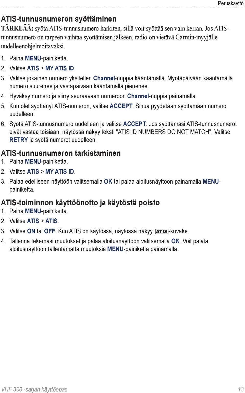 Valitse jokainen numero yksitellen Channel-nuppia kääntämällä. Myötäpäivään kääntämällä numero suurenee ja vastapäivään kääntämällä pienenee. 4.