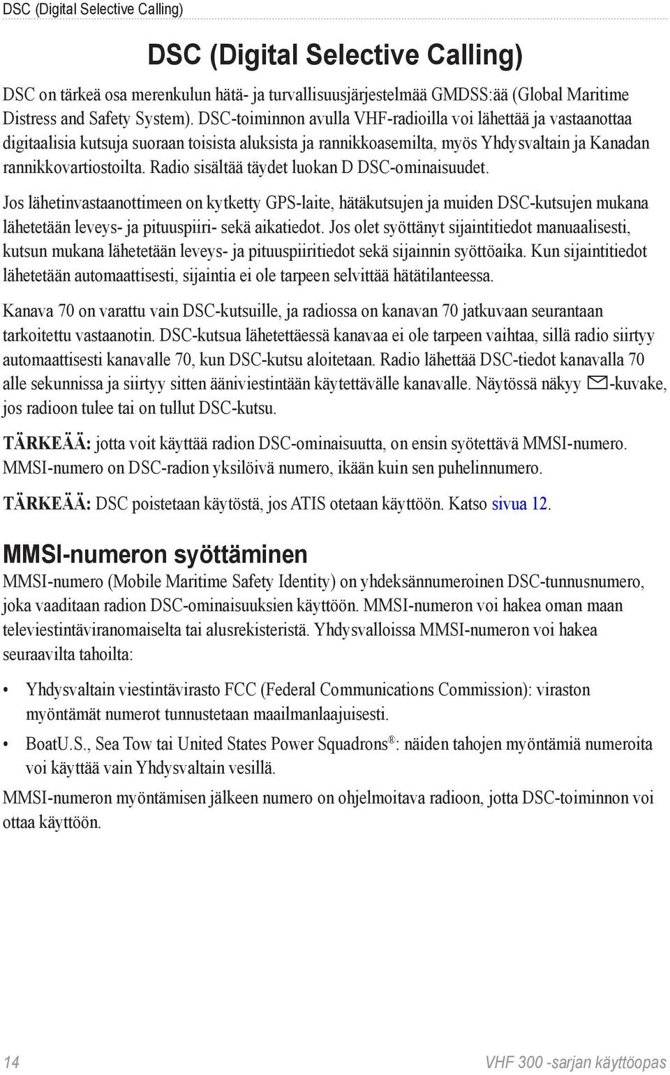 Radio sisältää täydet luokan D DSC-ominaisuudet. Jos lähetinvastaanottimeen on kytketty GPS-laite, hätäkutsujen ja muiden DSC-kutsujen mukana lähetetään leveys- ja pituuspiiri- sekä aikatiedot.