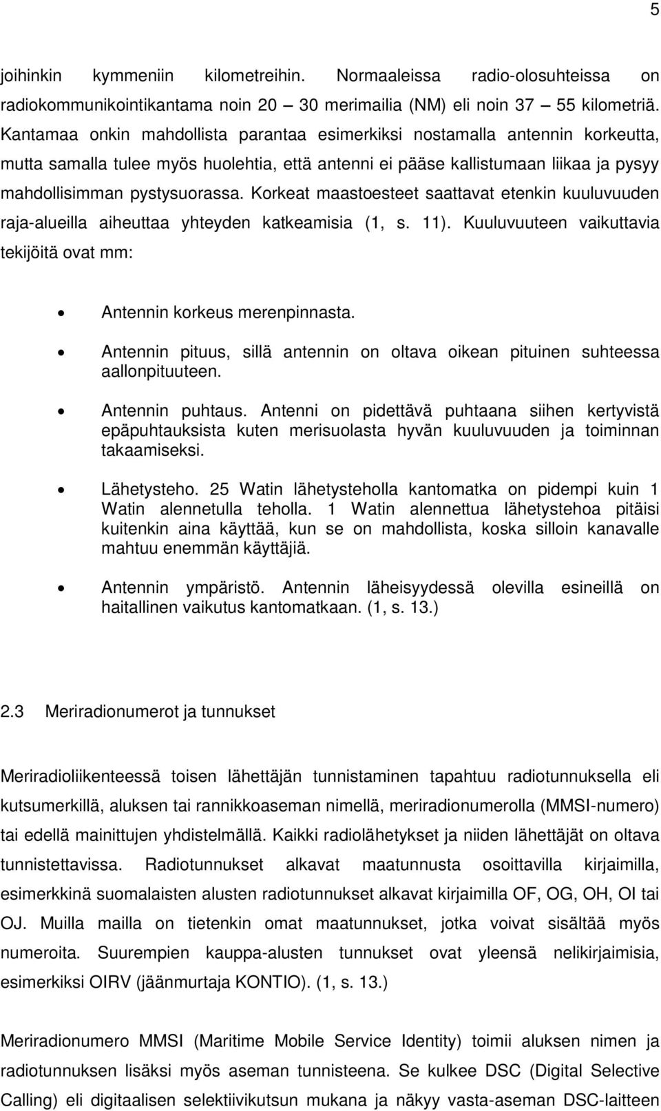 Korkeat maastoesteet saattavat etenkin kuuluvuuden raja-alueilla aiheuttaa yhteyden katkeamisia (1, s. 11). Kuuluvuuteen vaikuttavia tekijöitä ovat mm: 2.3 Antennin korkeus merenpinnasta.