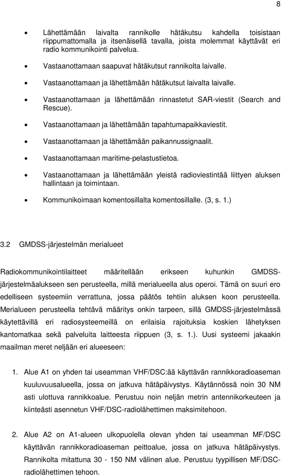 Vastaanottamaan ja lähettämään tapahtumapaikkaviestit. Vastaanottamaan ja lähettämään paikannussignaalit. Vastaanottamaan maritime-pelastustietoa.