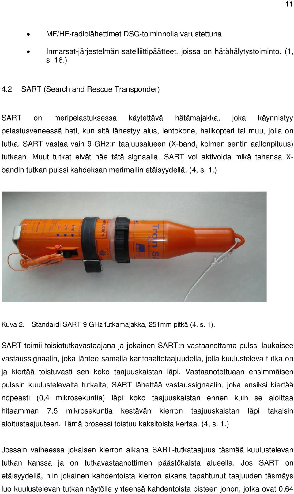 SART vastaa vain 9 GHz:n taajuusalueen (X-band, kolmen sentin aallonpituus) tutkaan. Muut tutkat eivät näe tätä signaalia.