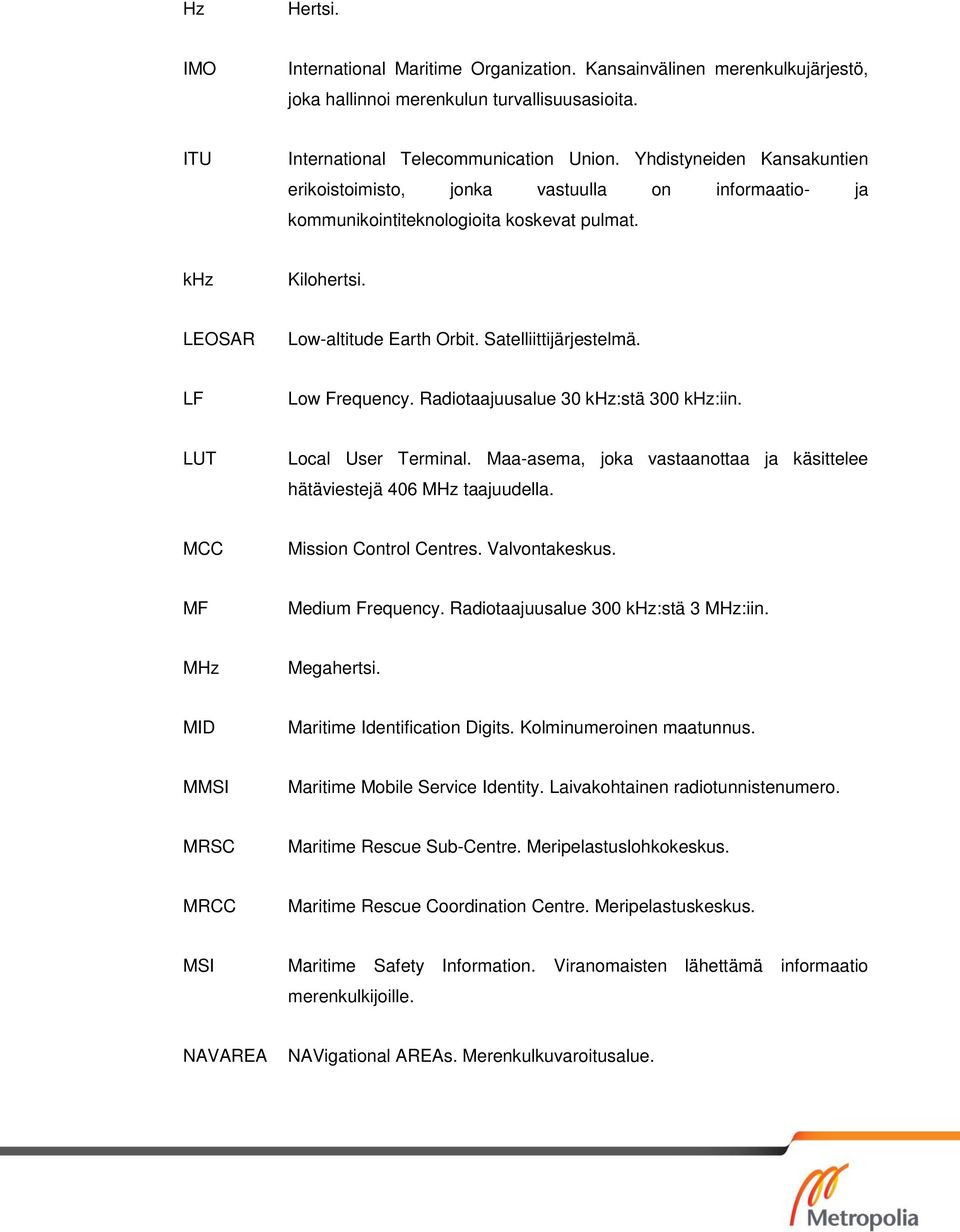 LF Low Frequency. Radiotaajuusalue 30 khz:stä 300 khz:iin. LUT Local User Terminal. Maa-asema, joka vastaanottaa ja käsittelee hätäviestejä 406 MHz taajuudella. MCC Mission Control Centres.