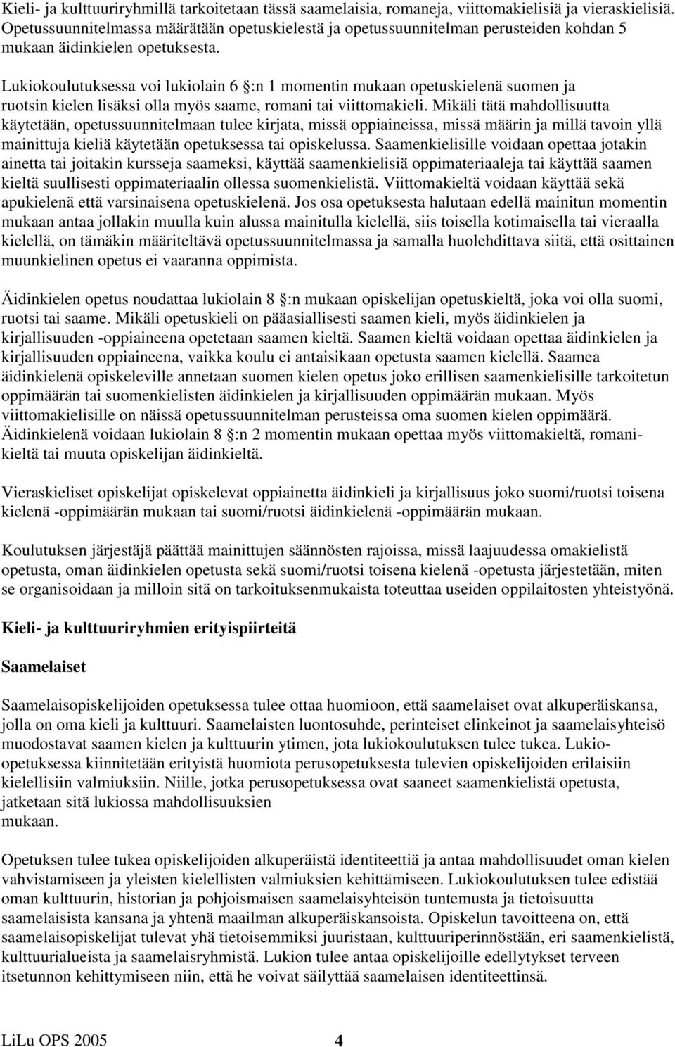 Lukiokoulutuksessa voi lukiolain 6 :n 1 momentin mukaan opetuskielenä suomen ja ruotsin kielen lisäksi olla myös saame, romani tai viittomakieli.