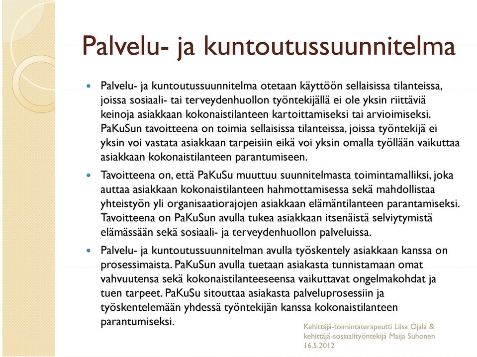 PaKuSun tavoitteena on toimia sellaisissa tilanteissa, joissa työntekijä ei yksin voi vastata asiakkaan tarpeisiin eikä voi yksin omalla työllään vaikuttaa asiakkaan kokonaistilanteen parantumiseen.