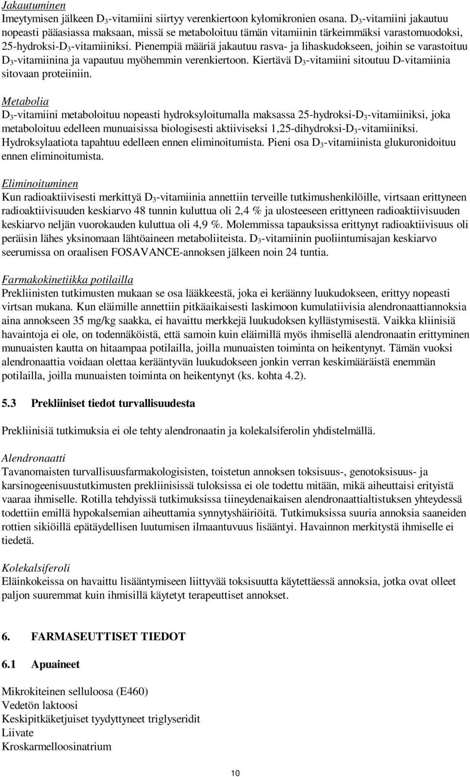 Pienempiä määriä jakautuu rasva- ja lihaskudokseen, joihin se varastoituu D 3 -vitamiinina ja vapautuu myöhemmin verenkiertoon. Kiertävä D 3 -vitamiini sitoutuu D-vitamiinia sitovaan proteiiniin.