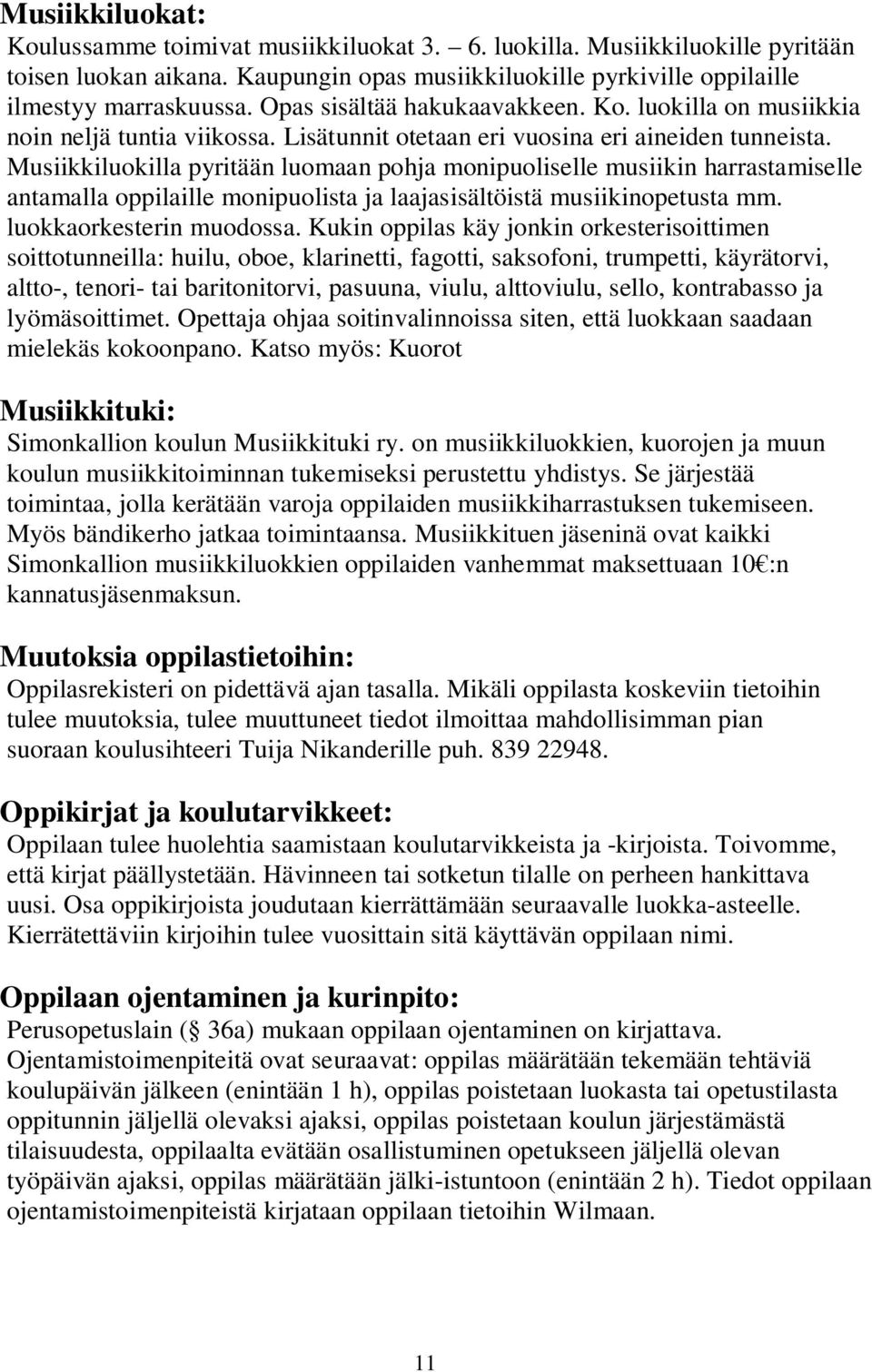 Musiikkiluokilla pyritään luomaan pohja monipuoliselle musiikin harrastamiselle antamalla oppilaille monipuolista ja laajasisältöistä musiikinopetusta mm. luokkaorkesterin muodossa.