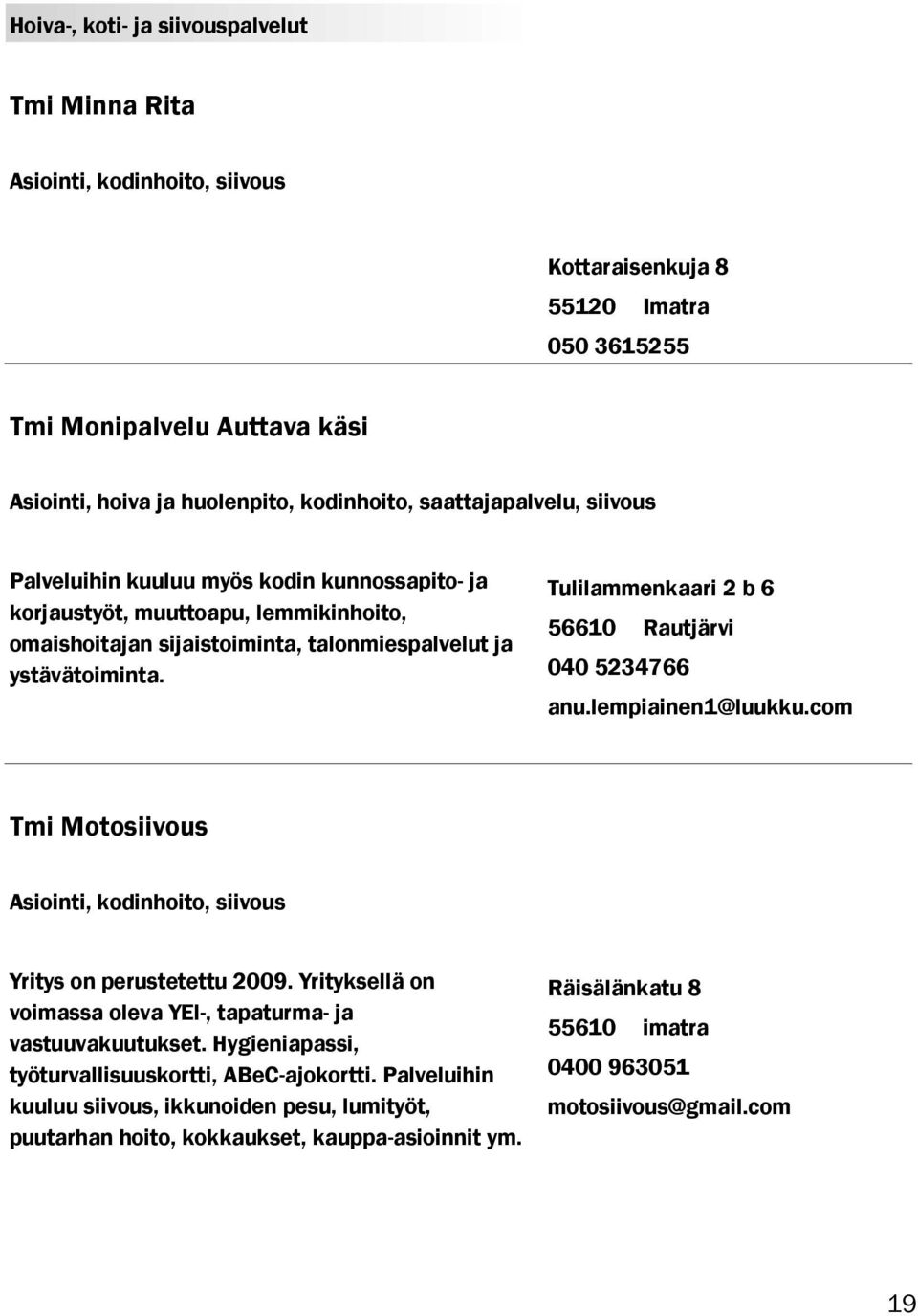 Tulilammenkaari 2 b 6 56610 Rautjärvi 040 5234766 anu.lempiainen1@luukku.com Tmi Motosiivous Asiointi, kodinhoito, siivous Yritys on perustetettu 2009.