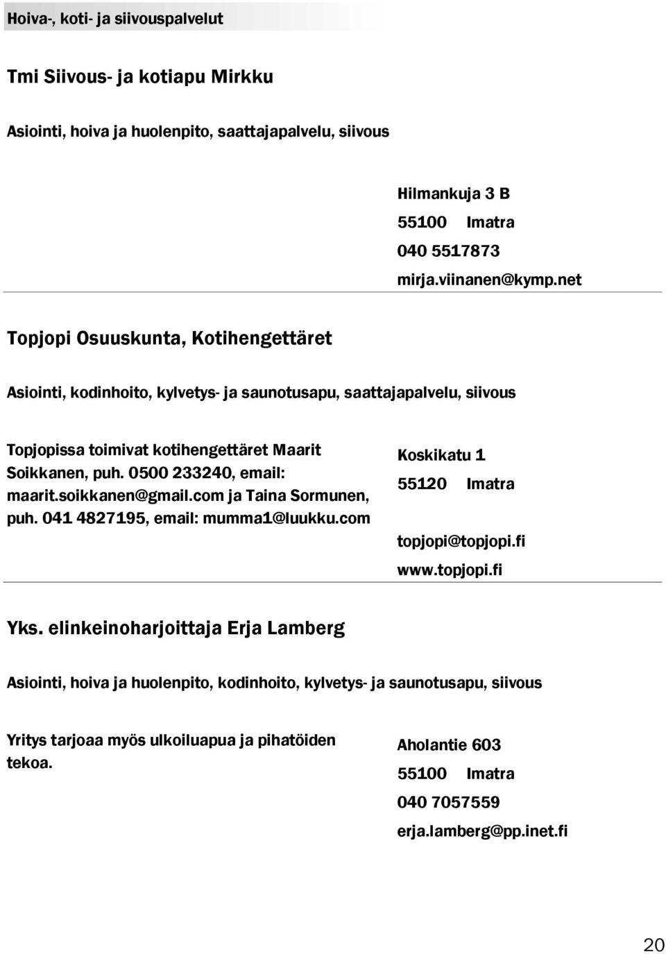 0500 233240, email: maarit.soikkanen@gmail.com ja Taina Sormunen, puh. 041 4827195, email: mumma1@luukku.com Koskikatu 1 55120 Imatra topjopi@topjopi.fi www.topjopi.fi Yks.