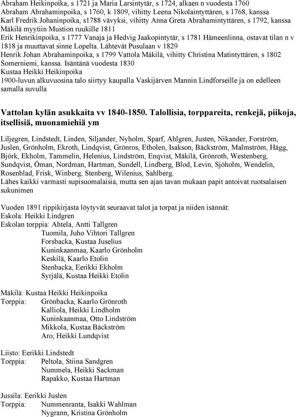 v 1818 ja muuttavat sinne Lopelta. Lähtevät Pusulaan v 1829 Henrik Johan Abrahaminpoika, s 1799 Vattola Mäkilä, vihitty Christina Matintyttären, s 1802 Somerniemi, kanssa.