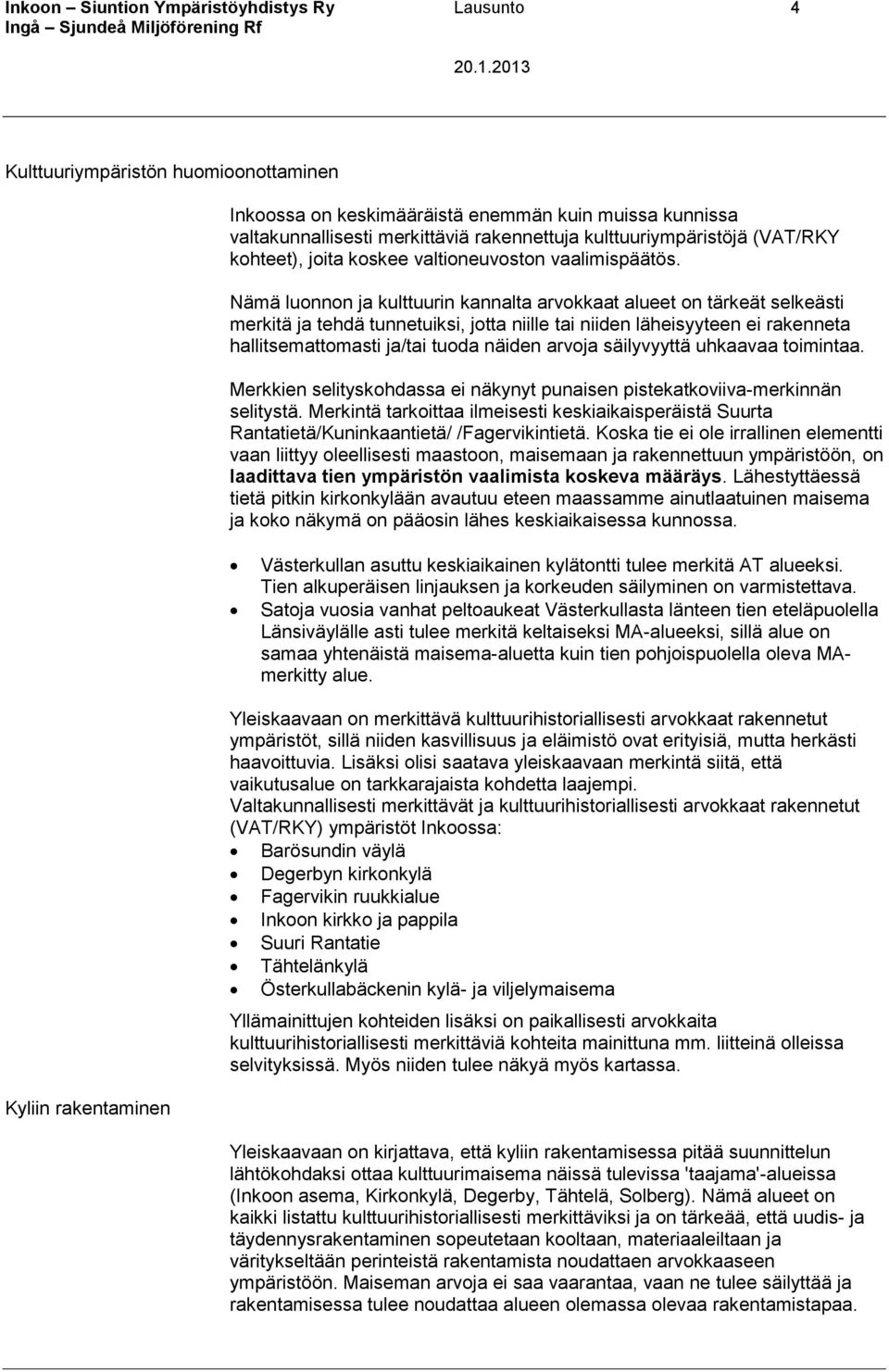 Nämä luonnon ja kulttuurin kannalta arvokkaat alueet on tärkeät selkeästi merkitä ja tehdä tunnetuiksi, jotta niille tai niiden läheisyyteen ei rakenneta hallitsemattomasti ja/tai tuoda näiden arvoja