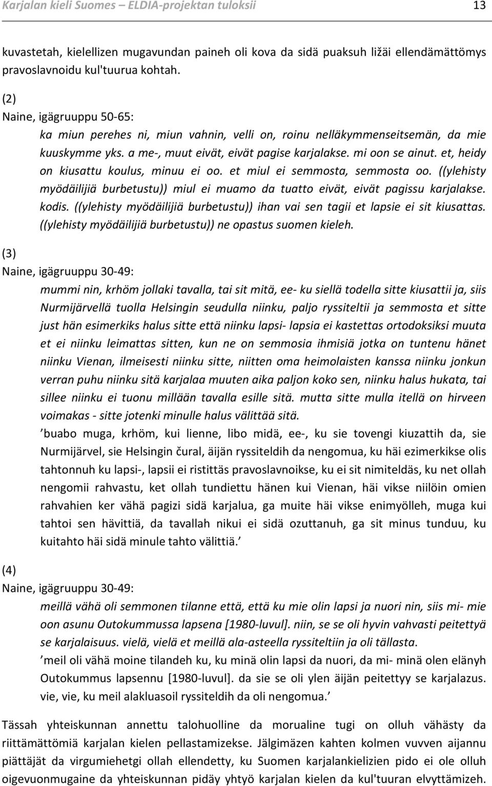 et, heidy on kiusattu koulus, minuu ei oo. et miul ei semmosta, semmosta oo. ((ylehisty myödäilijiä burbetustu)) miul ei muamo da tuatto eivät, eivät pagissu karjalakse. kodis.