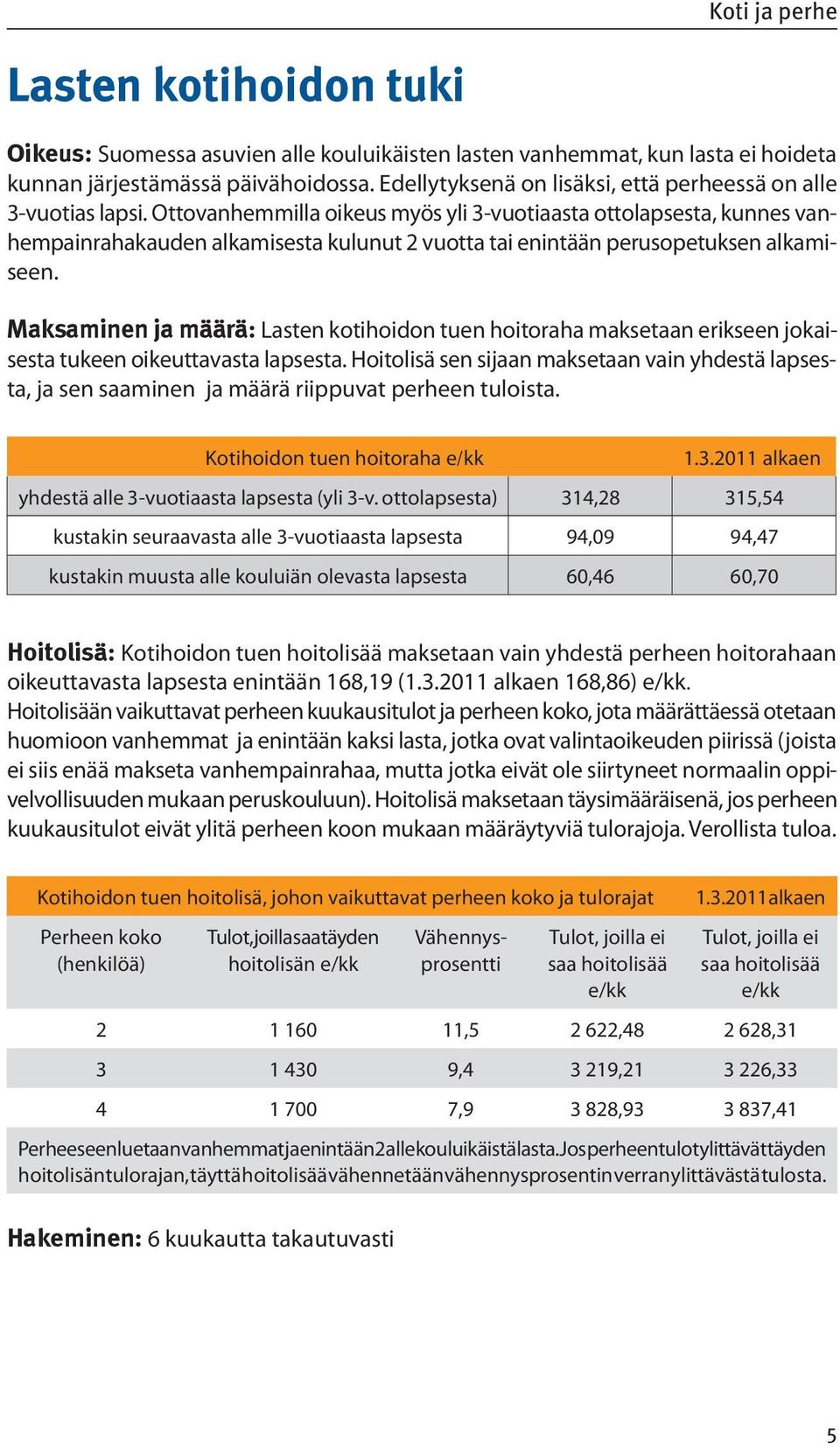 Ottovanhemmilla oikeus myös yli 3-vuotiaasta ottolapsesta, kunnes vanhempainrahakauden alkamisesta kulunut 2 vuotta tai enintään perusopetuksen alkamiseen.