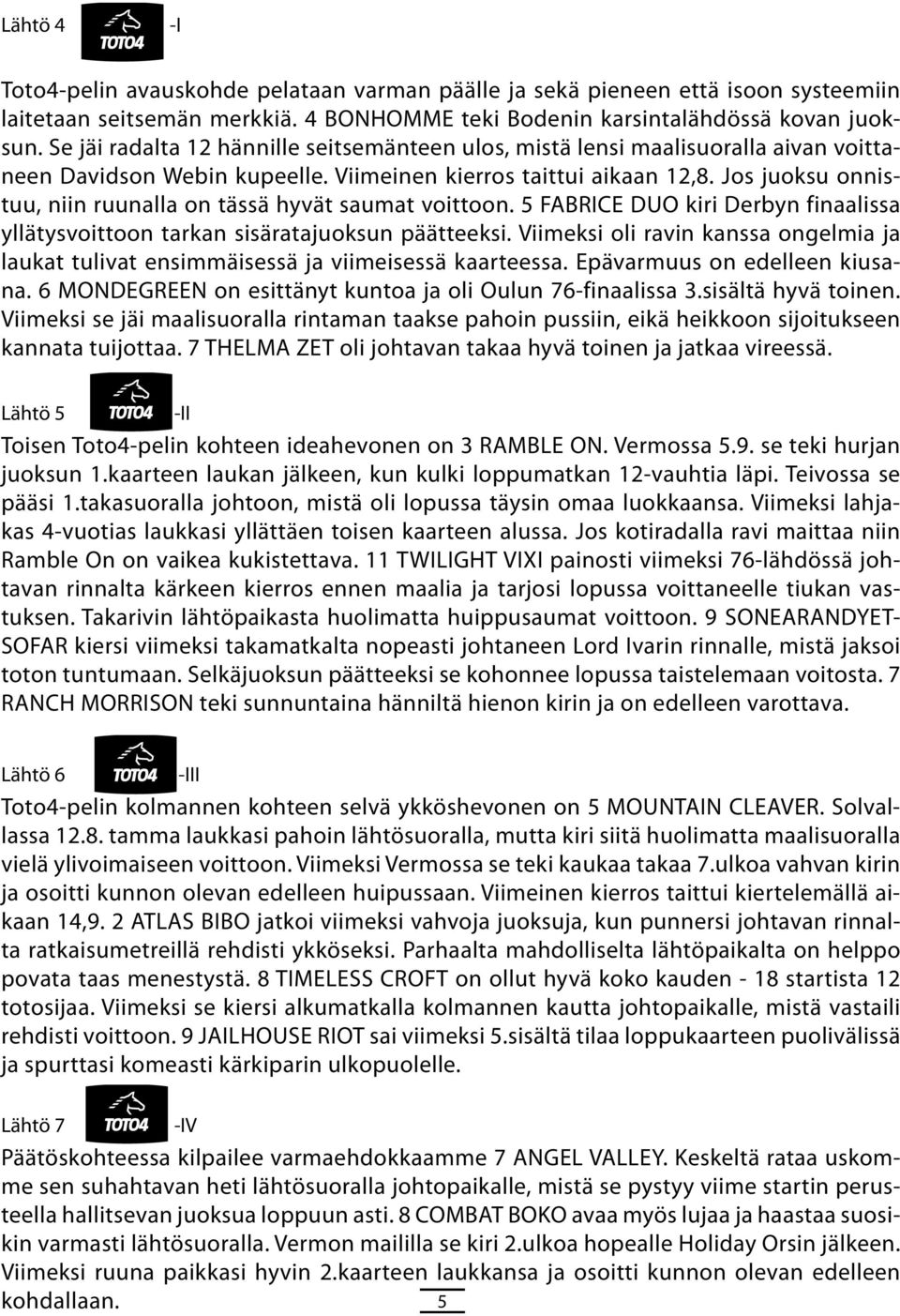 Jos juoksu onnistuu, niin ruunalla on tässä hyvät saumat voittoon. 5 FABRICE DUO kiri Derbyn finaalissa yllätysvoittoon tarkan sisäratajuoksun päätteeksi.