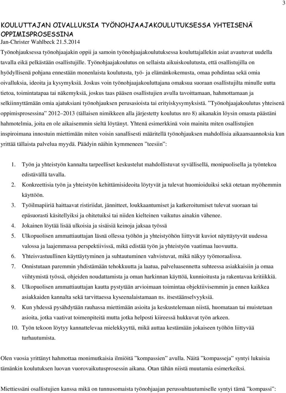 Työnohjaajakoulutus on sellaista aikuiskoulutusta, että osallistujilla on hyödyllisenä pohjana ennestään monenlaista koulutusta, työ- ja elämänkokemusta, omaa pohdintaa sekä omia oivalluksia, ideoita