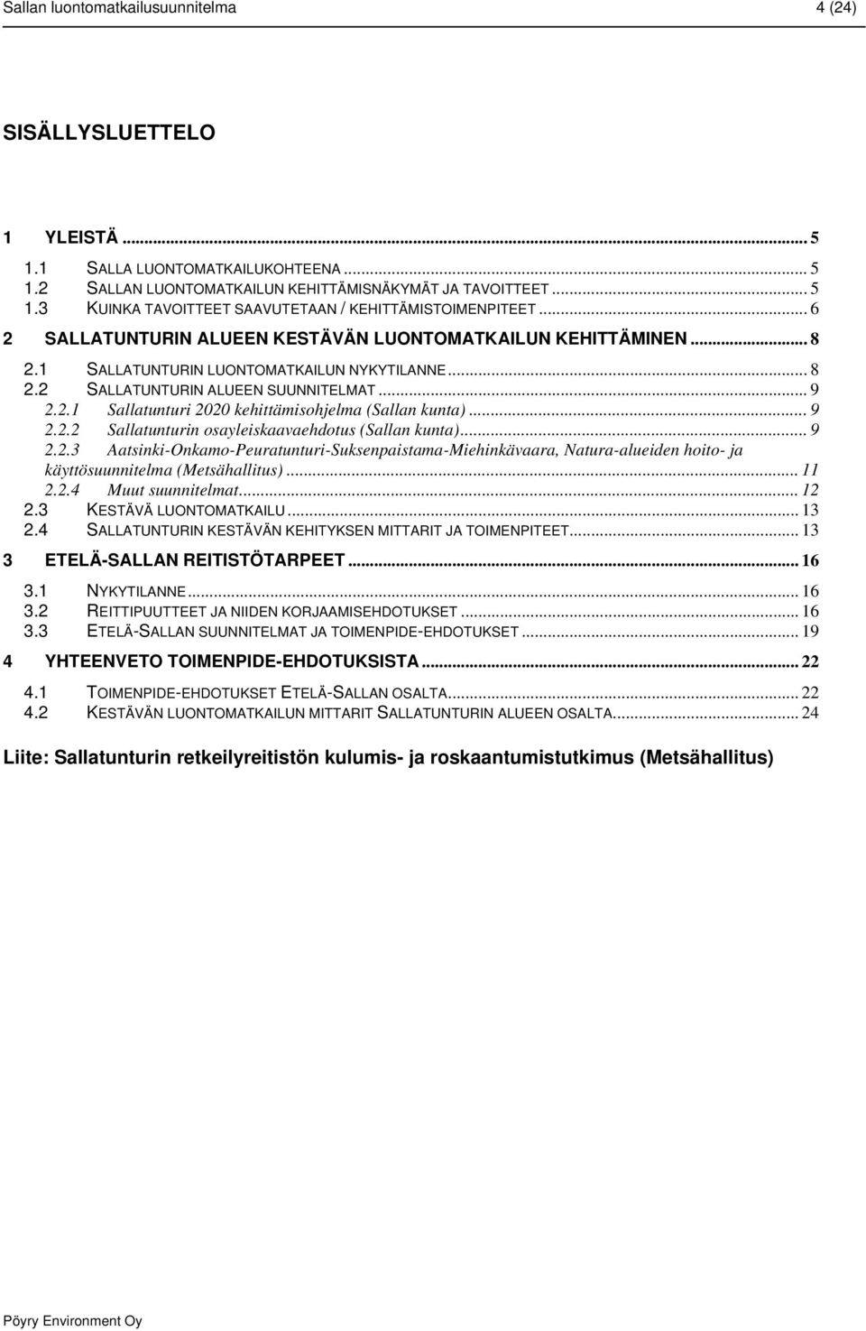 ..9 2.2.2 Sallatunturin osayleiskaavaehdotus (Sallan kunta)... 9 2.2.3 Aatsinki-Onkamo-Peuratunturi-Suksenpaistama-Miehinkävaara, Natura-alueiden hoito- ja käyttösuunnitelma (Metsähallitus)... 11 2.2.4 Muut suunnitelmat.