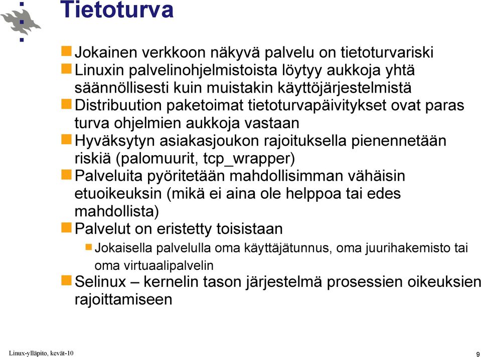 pienennetään riskiä (palomuurit, tcp_wrapper) Palveluita pyöritetään mahdollisimman vähäisin etuoikeuksin (mikä ei aina ole helppoa tai edes mahdollista)