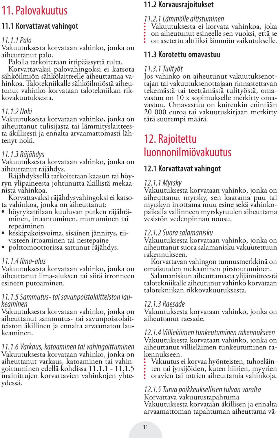 .1.2 Noki Vakuutuksesta korvataan vahinko, jonka on aiheuttanut tulisijasta tai lämmityslaitteesta äkillisesti ja ennalta arvaamattomasti lähtenyt noki. 11.1.3 Räjähdys Vakuutuksesta korvataan vahinko, jonka on aiheuttanut räjähdys.