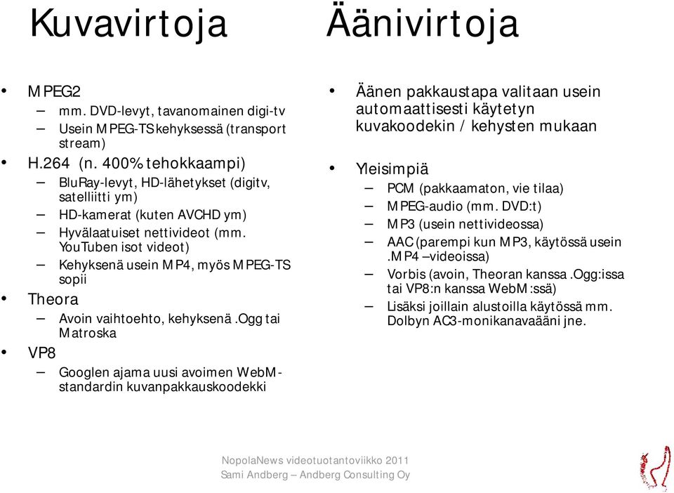 YouTuben isot videot) Kehyksenä usein MP4, myös MPEG-TS sopii Theora Avoin vaihtoehto, kehyksenä.