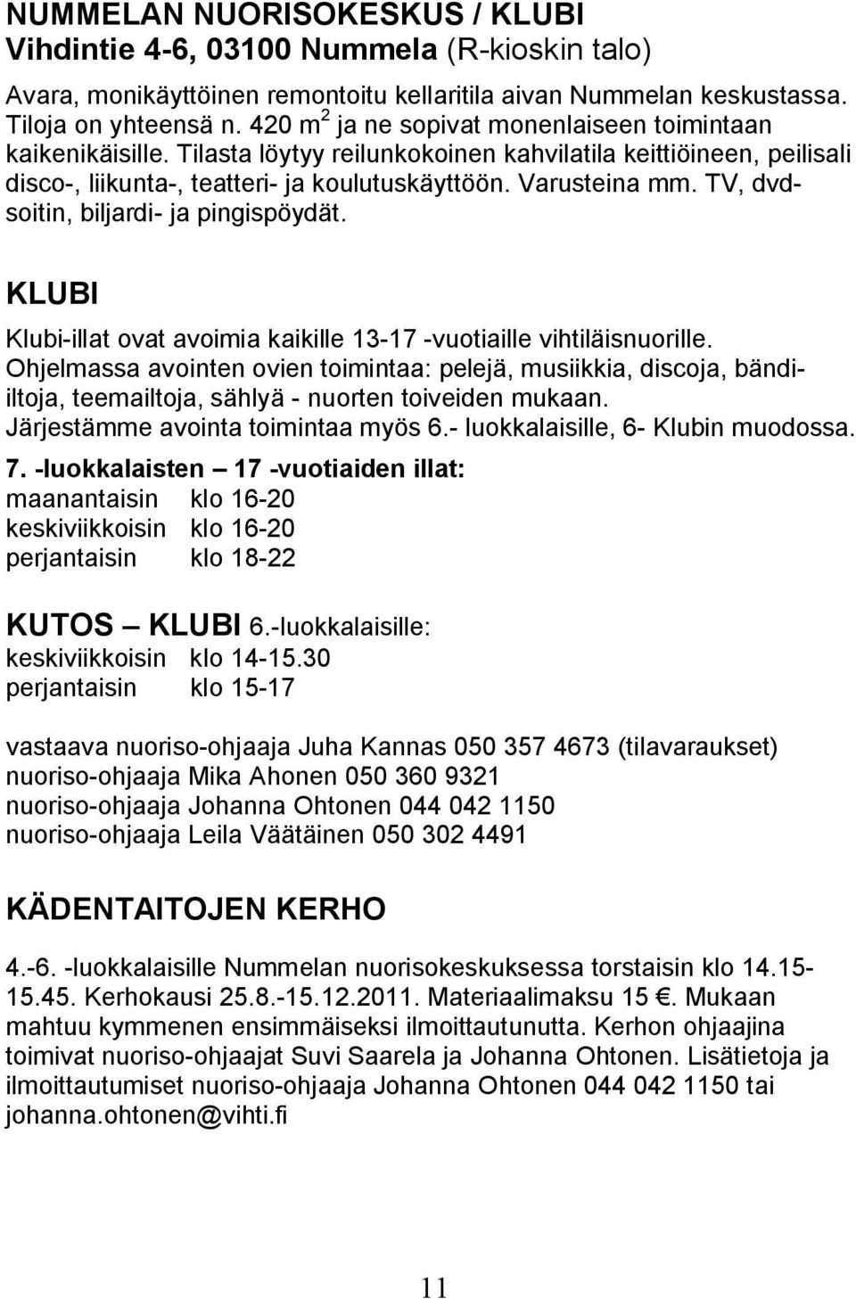 TV, dvdsoitin, biljardi- ja pingispöydät. KLUBI Klubi-illat ovat avoimia kaikille 13-17 -vuotiaille vihtiläisnuorille.