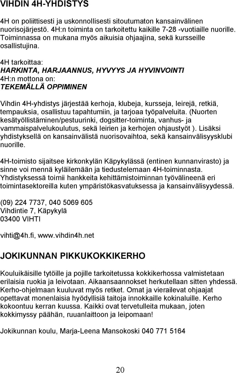 4H tarkoittaa: HARKINTA, HARJAANNUS, HYVYYS JA HYVINVOINTI 4H:n mottona on: TEKEMÄLLÄ OPPIMINEN Vihdin 4H-yhdistys järjestää kerhoja, klubeja, kursseja, leirejä, retkiä, tempauksia, osallistuu