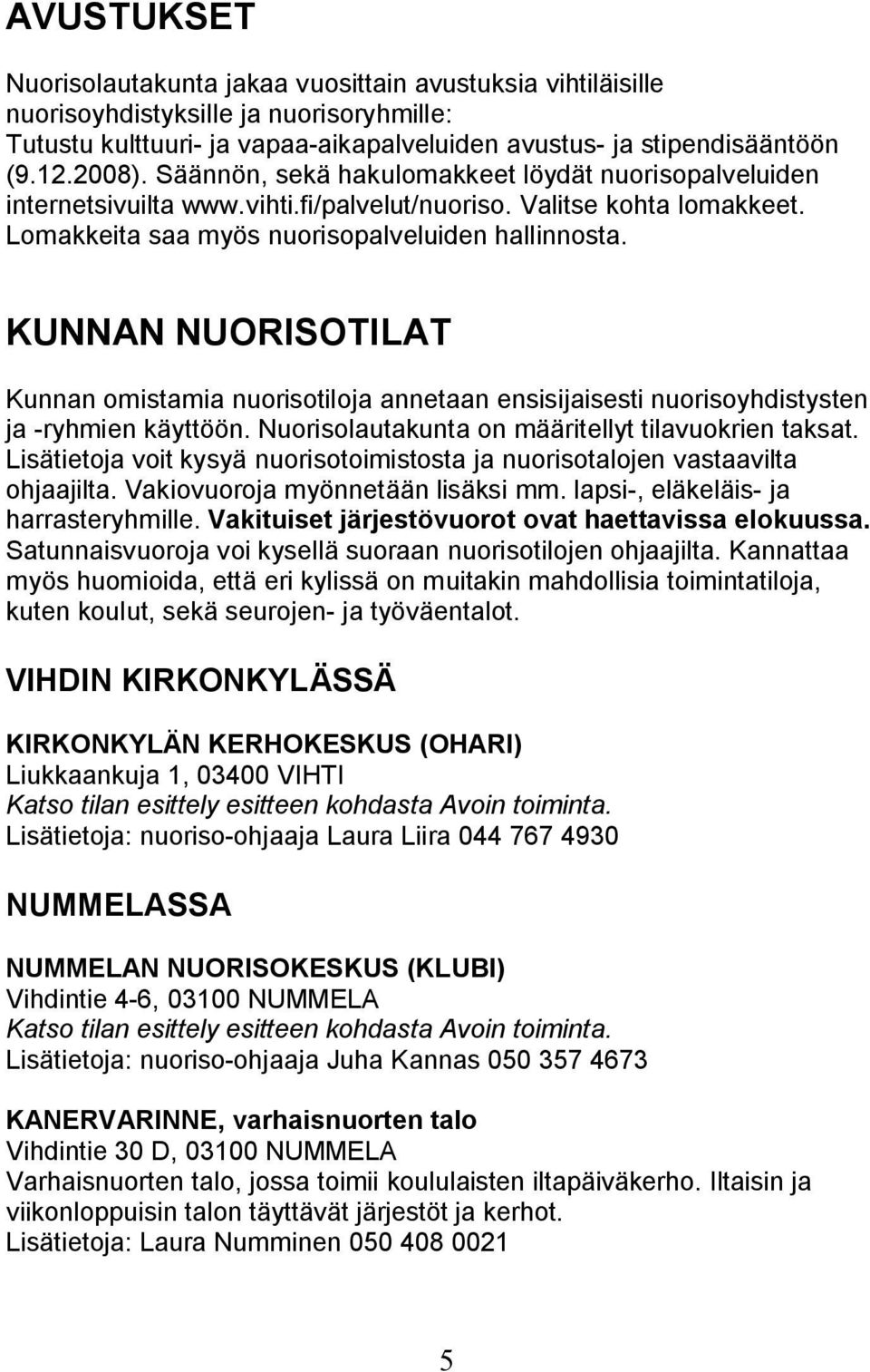 KUNNAN NUORISOTILAT Kunnan omistamia nuorisotiloja annetaan ensisijaisesti nuorisoyhdistysten ja -ryhmien käyttöön. Nuorisolautakunta on määritellyt tilavuokrien taksat.