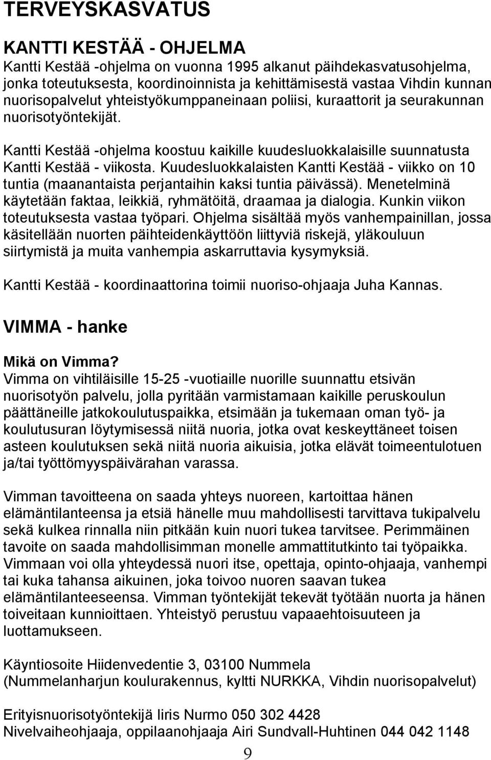 Kuudesluokkalaisten Kantti Kestää - viikko on 10 tuntia (maanantaista perjantaihin kaksi tuntia päivässä). Menetelminä käytetään faktaa, leikkiä, ryhmätöitä, draamaa ja dialogia.