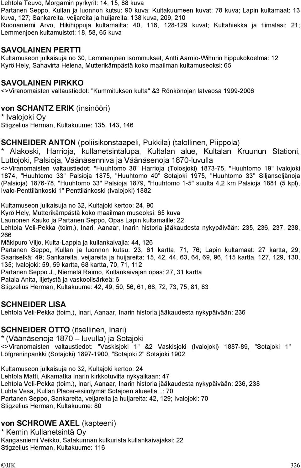 30, Lemmenjoen isommukset, Antti Aarnio-Wihurin hippukokoelma: 12 Kyrö Hely, Sahavirta Helena, Mutterikämpästä koko maailman kultamuseoksi: 65 SAVOLAINEN PIRKKO <>Viranomaisten valtaustiedot: