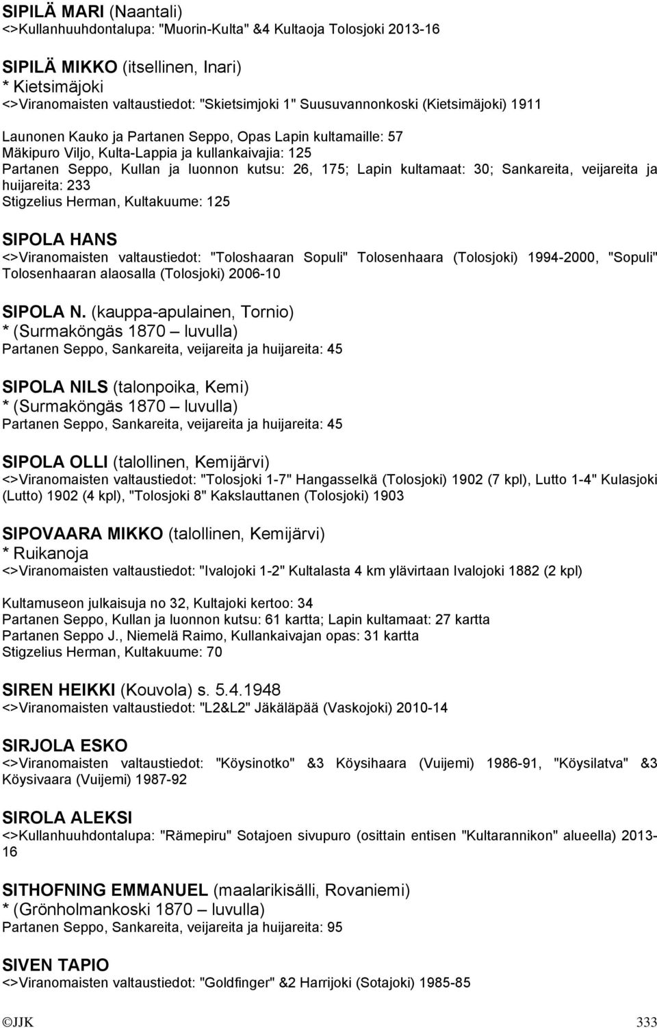 Lapin kultamaat: 30; Sankareita, veijareita ja huijareita: 233 Stigzelius Herman, Kultakuume: 125 SIPOLA HANS <>Viranomaisten valtaustiedot: "Toloshaaran Sopuli" Tolosenhaara (Tolosjoki) 1994-2000,