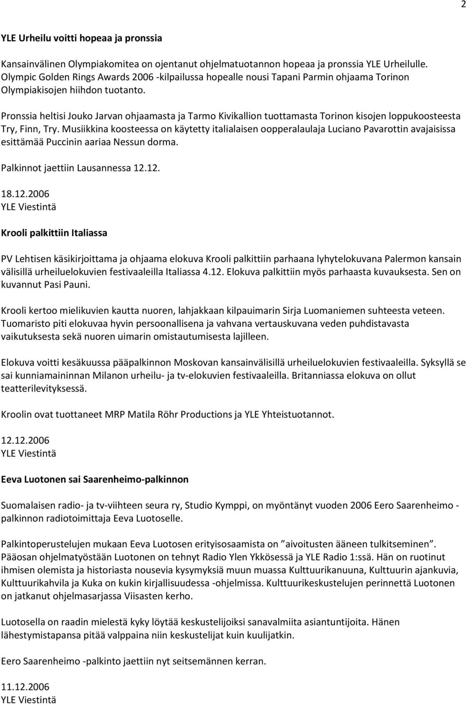 Pronssia heltisi Jouko Jarvan ohjaamasta ja Tarmo Kivikallion tuottamasta Torinon kisojen loppukoosteesta Try, Finn, Try.