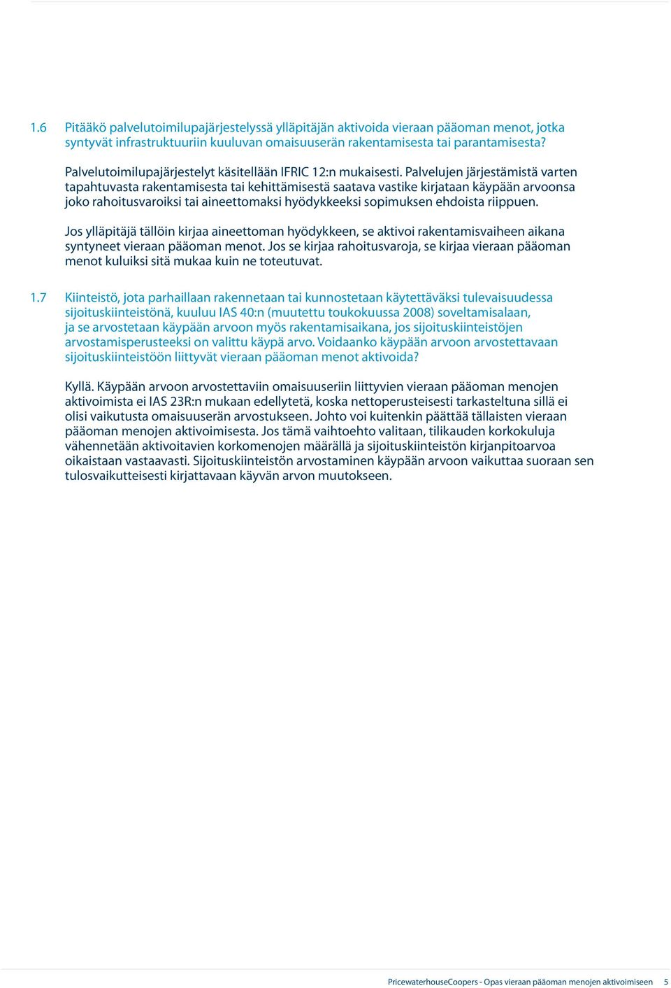 Palvelujen järjestämistä varten tapahtuvasta rakentamisesta tai kehittämisestä saatava vastike kirjataan käypään arvoonsa joko rahoitusvaroiksi tai aineettomaksi hyödykkeeksi sopimuksen ehdoista