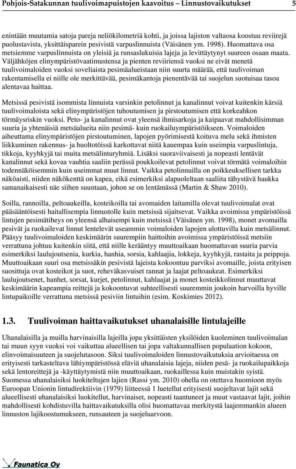 Väljähköjen elinympäristövaatimustensa ja pienten reviiriensä vuoksi ne eivät menetä tuulivoimaloiden vuoksi soveliaista pesimäalueistaan niin suurta määrää, että tuulivoiman rakentamisella ei niille