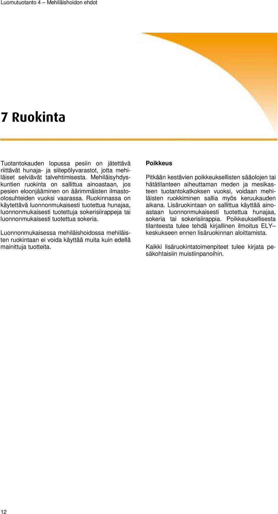 Ruokinnassa on käytettävä luonnonmukaisesti tuotettua hunajaa, luonnonmukaisesti tuotettuja sokerisiirappeja tai luonnonmukaisesti tuotettua sokeria.