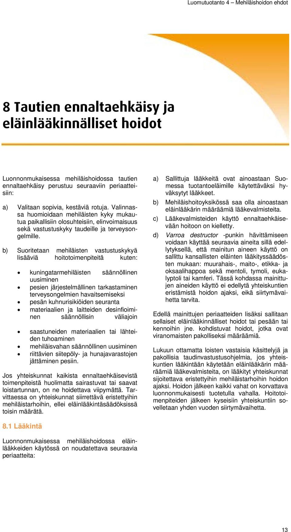 b) Suoritetaan mehiläisten vastustuskykyä lisääviä hoitotoimenpiteitä kuten: kuningatarmehiläisten säännöllinen uusiminen pesien järjestelmällinen tarkastaminen terveysongelmien havaitsemiseksi pesän