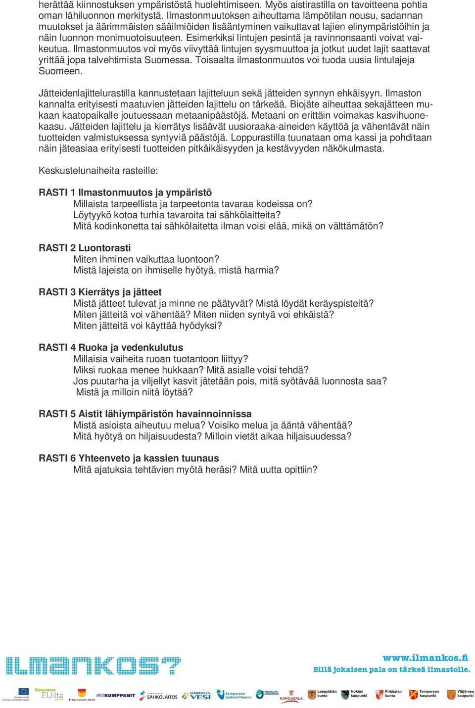 Esimerkiksi lintujen pesintä ja ravinnonsaanti voivat vaikeutua. Ilmastonmuutos voi myös viivyttää lintujen syysmuuttoa ja jotkut uudet lajit saattavat yrittää jopa talvehtimista Suomessa.