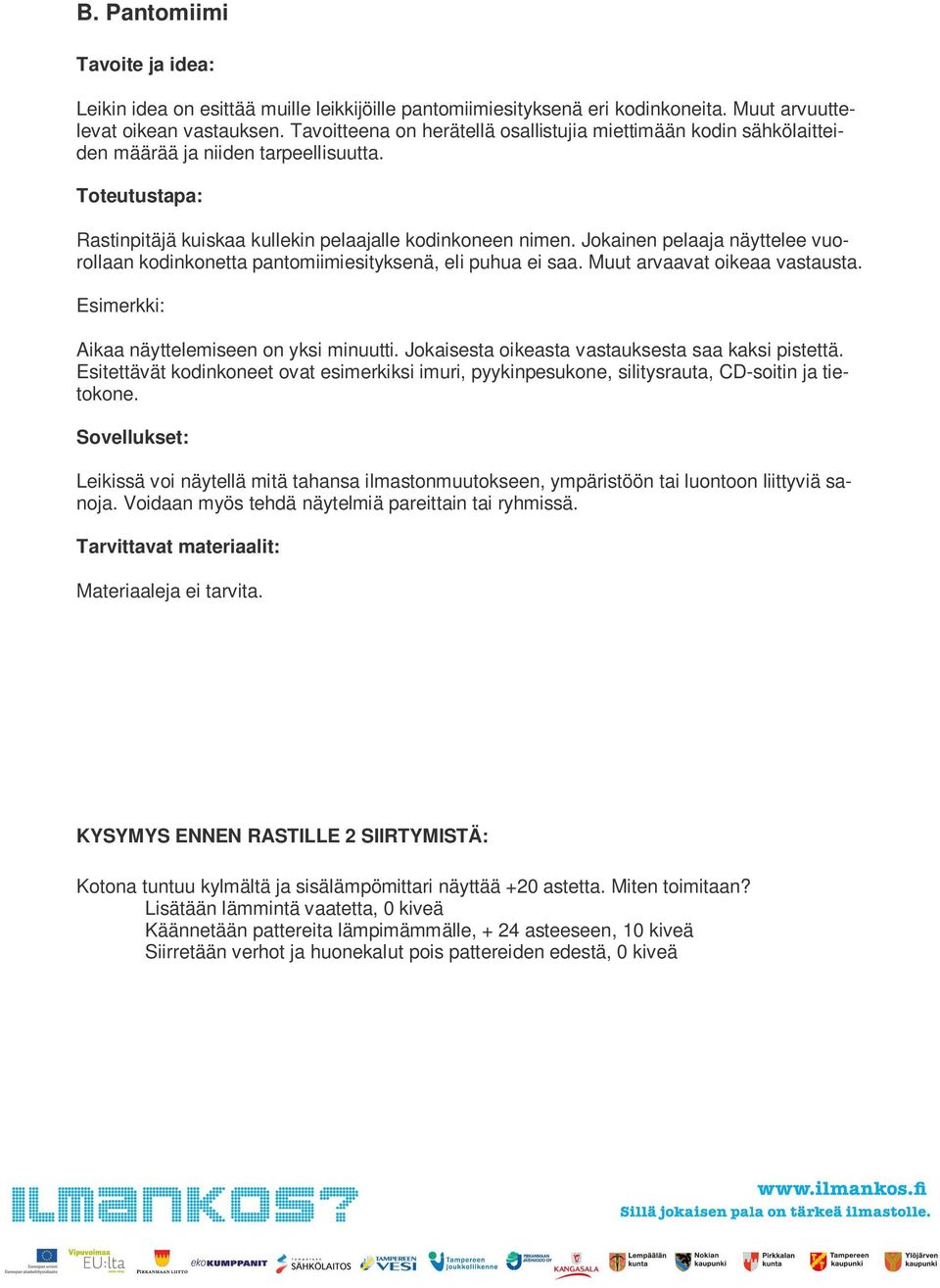 Jokainen pelaaja näyttelee vuorollaan kodinkonetta pantomiimiesityksenä, eli puhua ei saa. Muut arvaavat oikeaa vastausta. Aikaa näyttelemiseen on yksi minuutti.