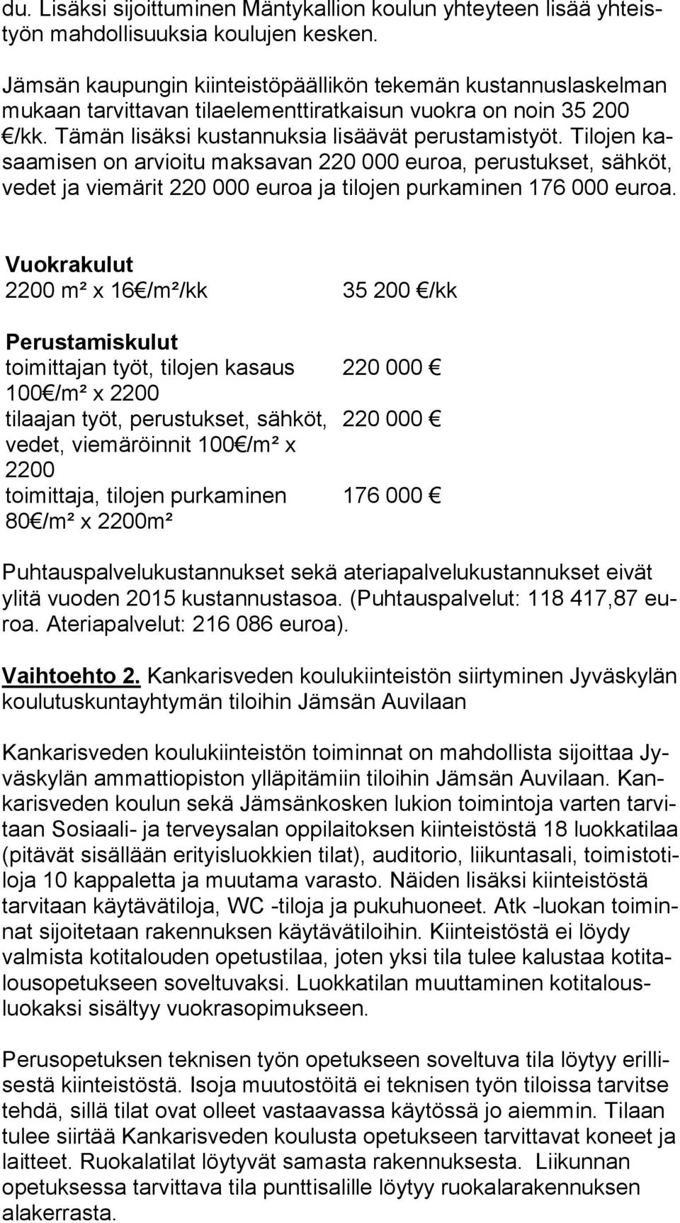 Tilojen kasaa mi sen on arvioitu maksavan 220 000 euroa, perustukset, sähköt, ve det ja viemärit 220 000 euroa ja tilojen purkaminen 176 000 eu roa.