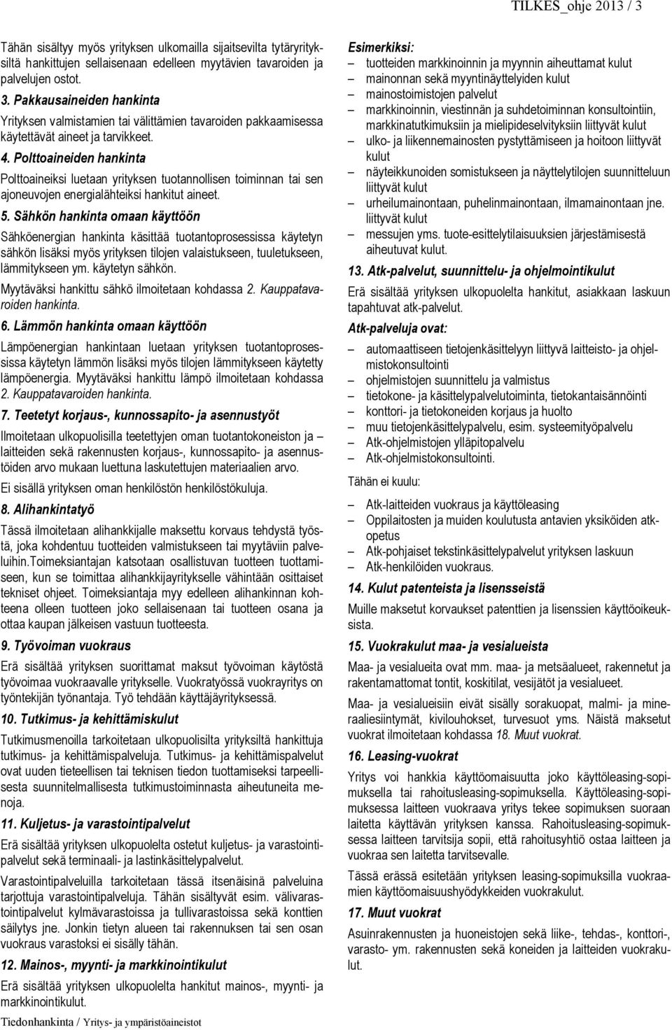 Sähkön hankinta omaan käyttöön Sähköenergian hankinta käsittää tuotantoprosessissa käytetyn sähkön lisäksi myös yrityksen tilojen valaistukseen, tuuletukseen, lämmitykseen ym. käytetyn sähkön. Myytäväksi hankittu sähkö ilmoitetaan kohdassa 2.