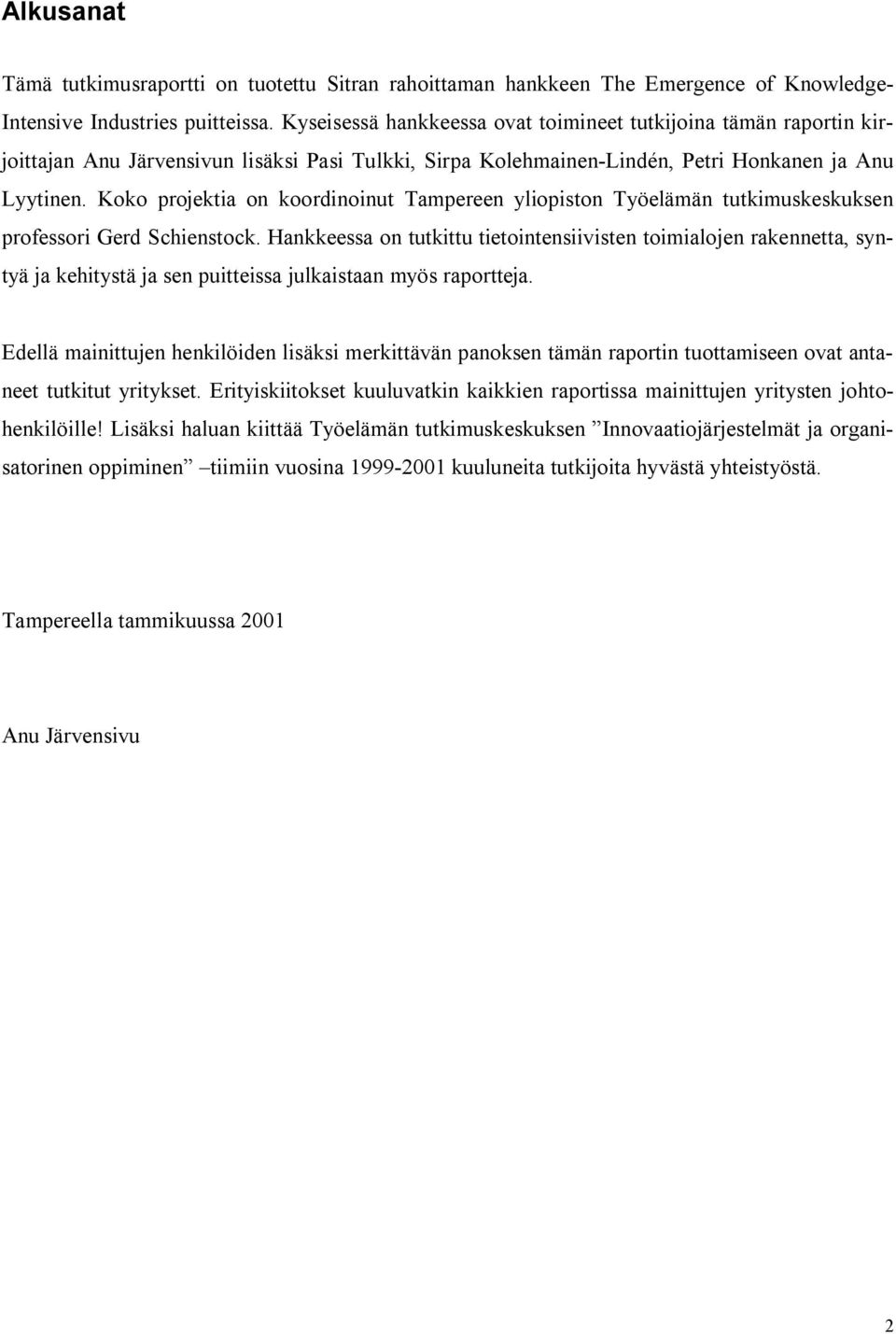 Koko projektia on koordinoinut Tampereen yliopiston Työelämän tutkimuskeskuksen professori Gerd Schienstock.