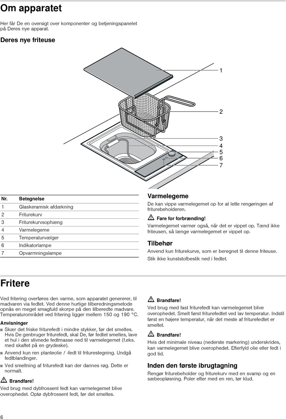 rengøringen af friturebeholderen. ã=fare for forbrænding! Varmelegemet varmer også, når det er vippet op. Tænd ikke friteusen, så længe varmelegemet er vippet op.