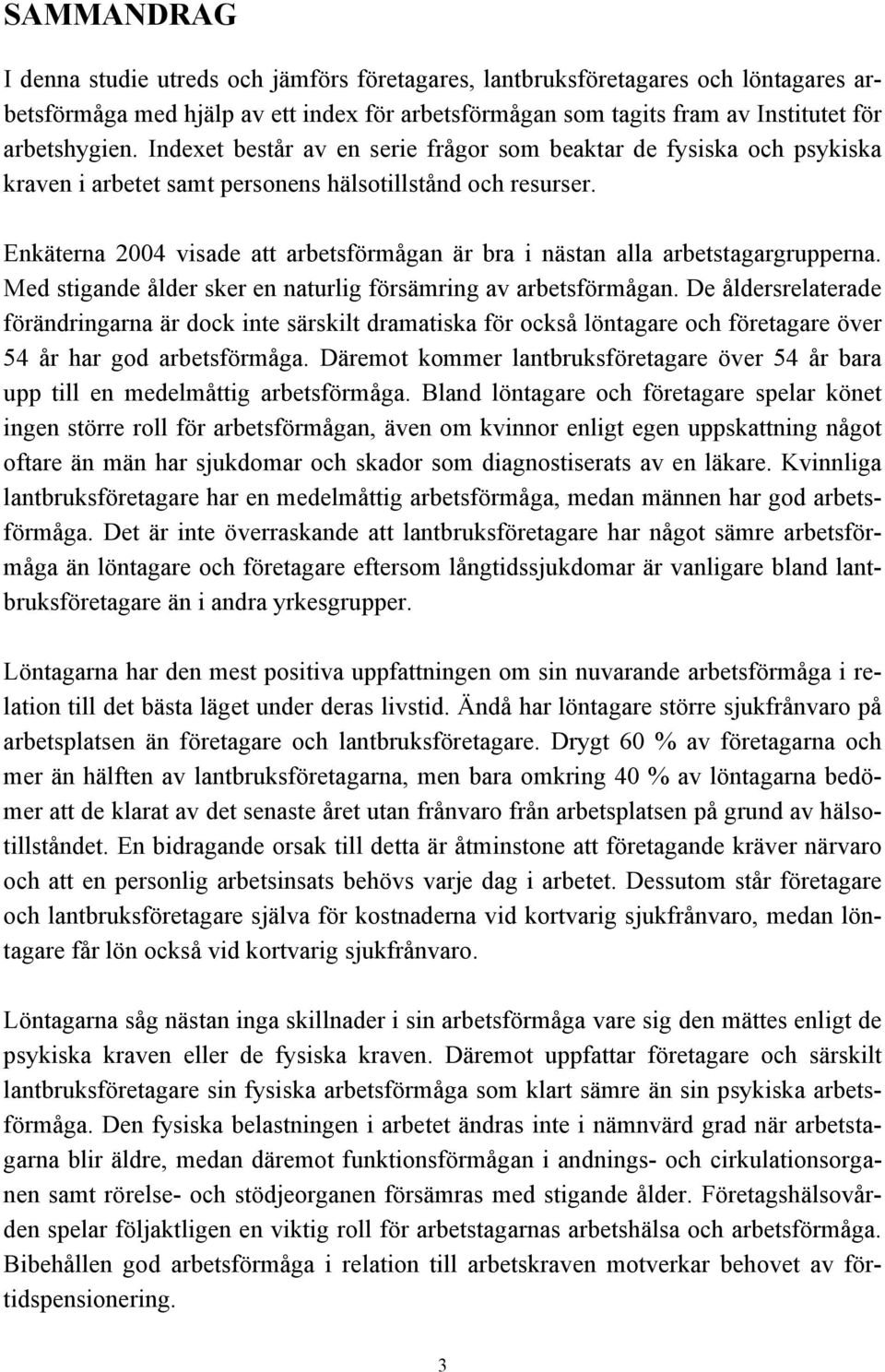 Enkäterna 2004 visade att arbetsförmågan är bra i nästan alla arbetstagargrupperna. Med stigande ålder sker en naturlig försämring av arbetsförmågan.