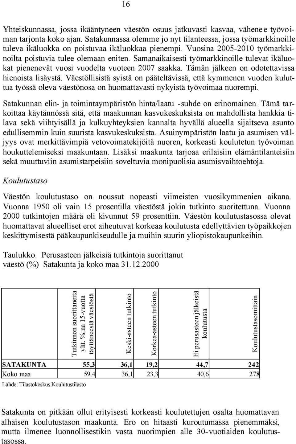 Samanaikaisesti työmarkkinoille tulevat ikäluokat pienenevät vuosi vuodelta vuoteen 2007 saakka. Tämän jälkeen on odotettavissa hienoista lisäystä.